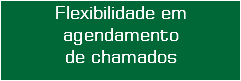 Flexibilidade em agendamento
de chamados